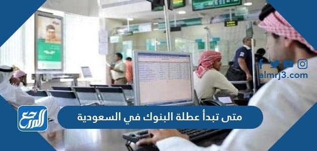 متى تبدأ عطلة البنوك في السعودية 2021-1442