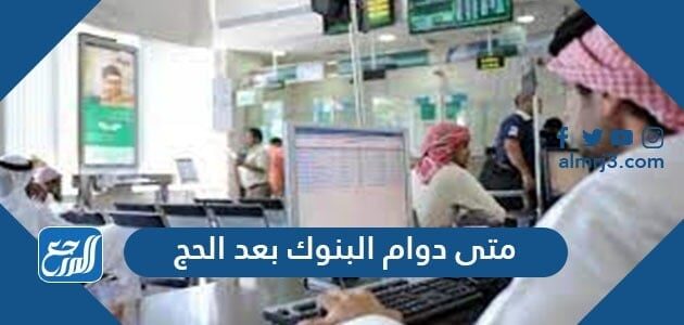 متى دوام البنوك بعد الحج 2021-1442 السعودية