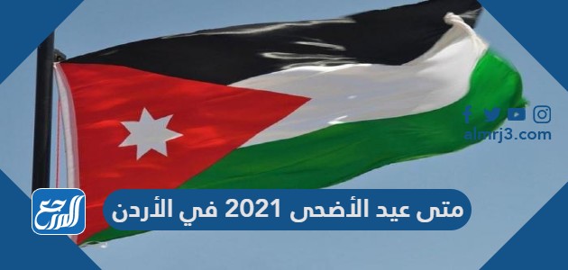 متى عيد الأضحى 2021 في الأردن