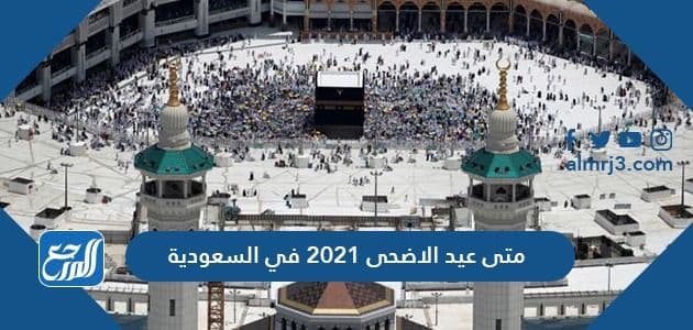 متى عيد الاضحى 2021 في السعودية