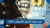 متى موعد السوبر الأفريقي 2021