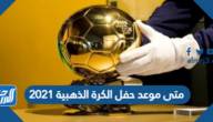 متى موعد حفل الكرة الذهبية 2021