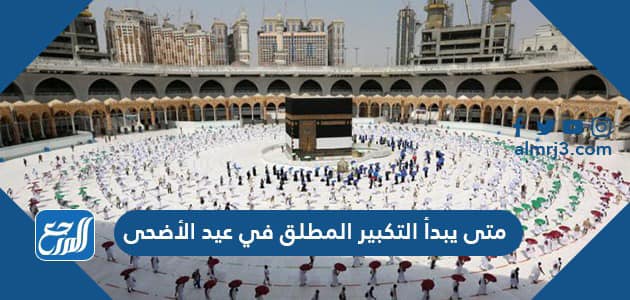 متى يبدأ التكبير المطلق في عيد الأضحى