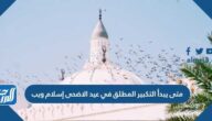 متى يبدأ التكبير المطلق في عيد الاضحى إسلام ويب
