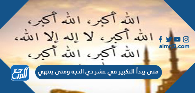 متى يبدأ التكبير في عشر ذي الحجة ومتى ينتهي