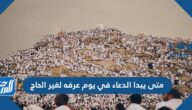 متى يبدا الدعاء في يوم عرفه لغير الحاج