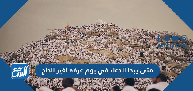متى يبدا الدعاء في يوم عرفه لغير الحاج