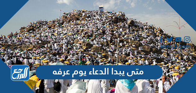 متى يبدا الدعاء يوم عرفه