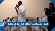 متى يستجيب الدعاء في يوم عرفة