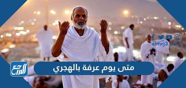 متى يوم عرفة بالهجري 1442 ، موعد يوم عرفة يوافق كم ميلادي 2021