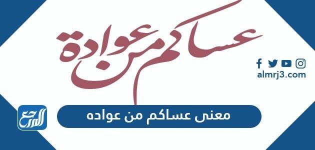 معنى عساكم من عواده