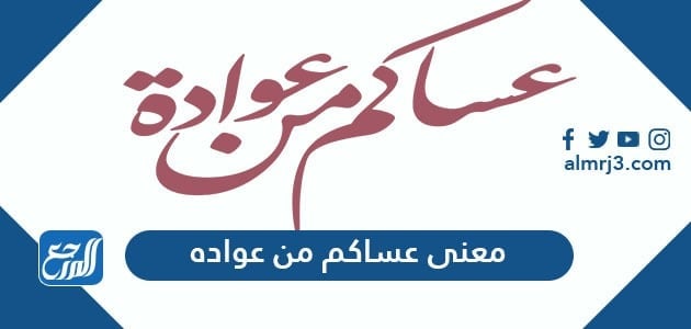 معنى عساكم من عواده