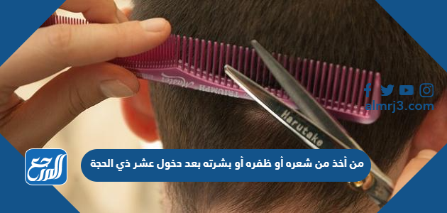 من أخذ من شعره أو ظفره أو بشرته بعد دخول عشر ذي الحجة