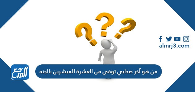 من هو آخر صحابي توفي من العشرة المبشرين بالجنه