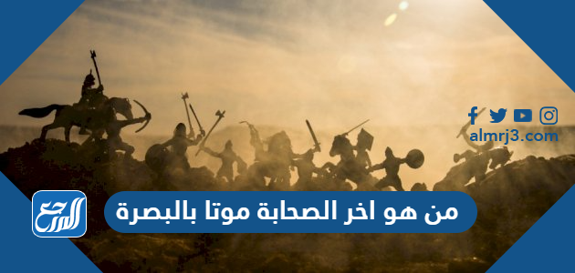 من هو اخر الصحابة موتا بالبصرة