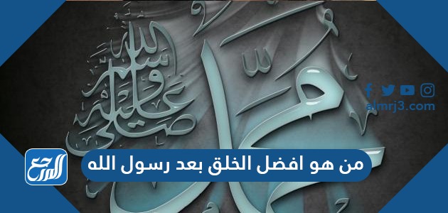 من هو افضل الخلق بعد رسول الله
