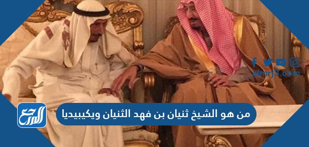 من هو الشيخ ثنيان بن فهد الثنيان ويكيبيديا