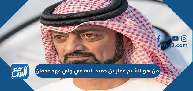 من هو الشيخ عمار بن حميد النعيمي ولي عهد عجمان