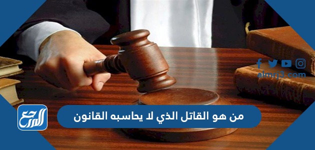 من هو القاتل الذي لا يحاسبه القانون