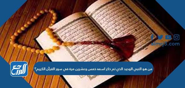 من هو النبي الوحيد الذي تم ذكر اسمه خمس وعشرين مرة في سور القرآن الكريم؟