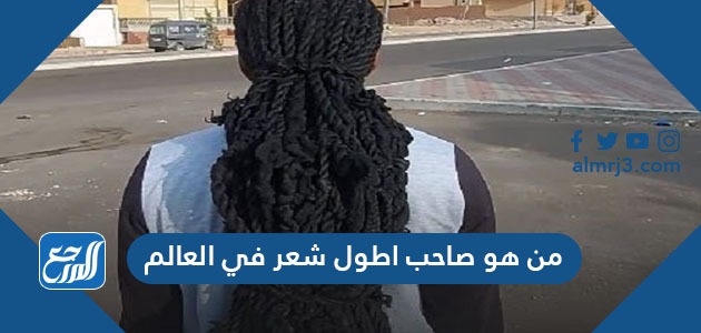 من هو صاحب اطول شعر في العالم