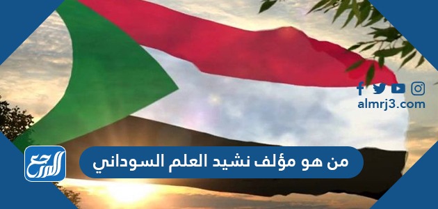 من هو مؤلف نشيد العلم السوداني