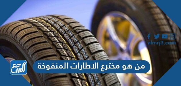 من هو مخترع الاطارات المنفوخة