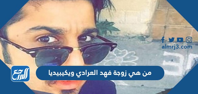 من هي زوجة فهد العرادي ويكيبيديا