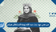 من هي عهد بنت عبد الله زوجة السلطان هيثم