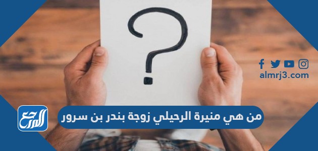 من هي منيرة الرحيلي زوجة بندر بن سرور