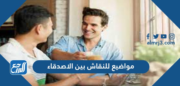 مواضيع للنقاش بين الاصدقاء