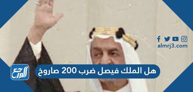 هل الملك فيصل ضرب 200 صاروخ