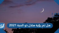 هل تم رؤية هلال ذو الحجة 2021