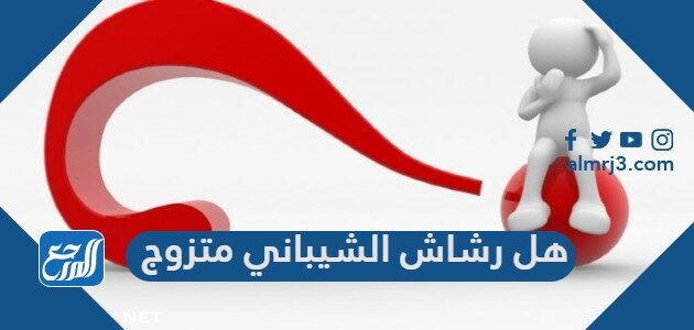 هل رشاش الشيباني متزوج هل رشاش الشيباني متزوج