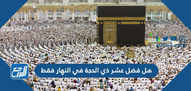 هل فضل عشر ذي الحجة في النهار فقط