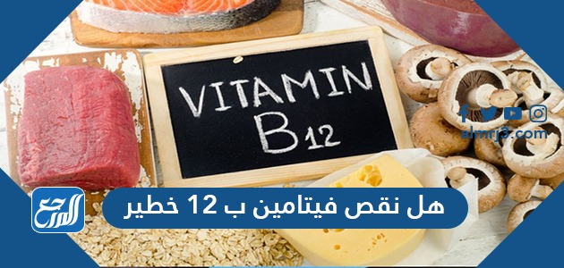 هل نقص فيتامين ب12 خطير