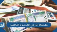 هل هناك امل في الغاء رسوم المرافقين