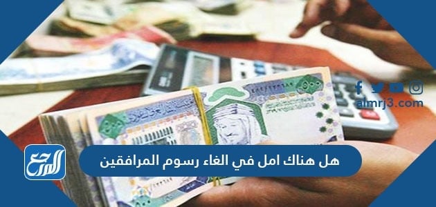 هل هناك امل في الغاء رسوم المرافقين