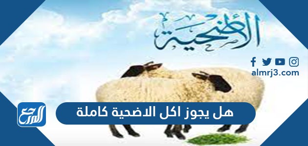 هل يجوز اكل الاضحية كاملة