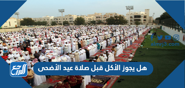 هل يجوز الأكل قبل صلاة عيد الأضحى