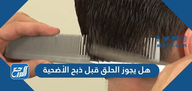 هل يجوز الحلق قبل ذبح الأضحية