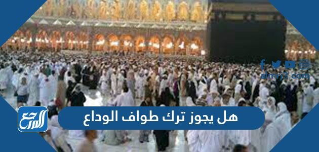 هل يجوز ترك طواف الوداع