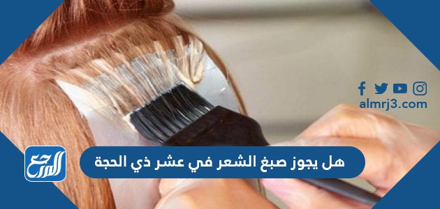 هل يجوز صبغ الشعر في عشر ذي الحجة