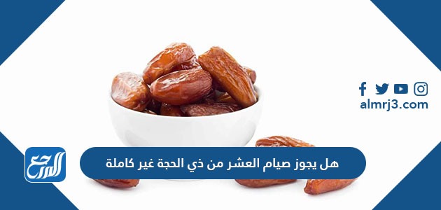 هل يجوز صيام العشر من ذي الحجة غير كاملة