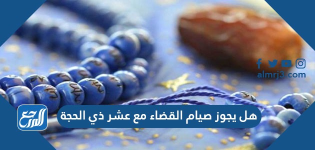هل يجوز صيام القضاء مع عشر ذي الحجة
