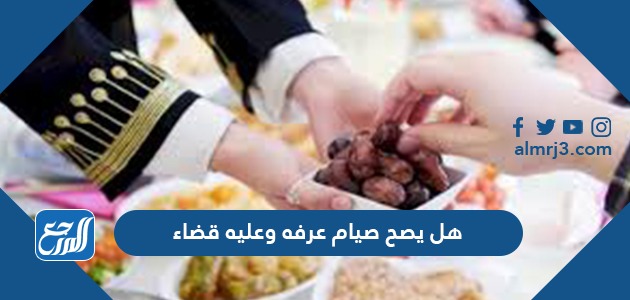 هل يصح صيام عرفه وعليه قضاء