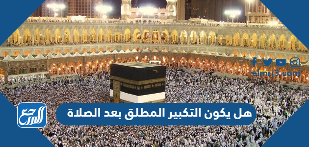 هل يكون التكبير المطلق بعد الصلاة