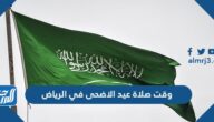 وقت صلاة عيد الاضحى في الرياض 1443 ، توقيت صلاة العيد في الرياض 2022
