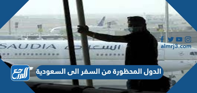 الدول المحظورة من السفر الى السعودية 2021 موقع المرجع