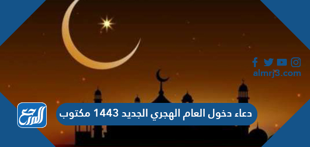 دعاء دخول العام الهجري الجديد 1443 مكتوب - موقع المرجع